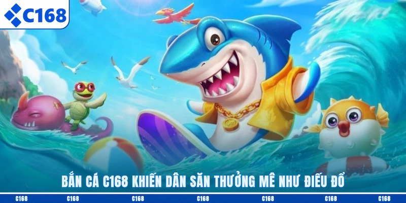 Bắn cá C168 khiến dân săn thưởng mê như điếu đổ